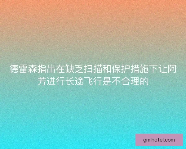 德雷森指出在缺乏扫描和保护措施下让阿芳进行长途飞行是不合理的