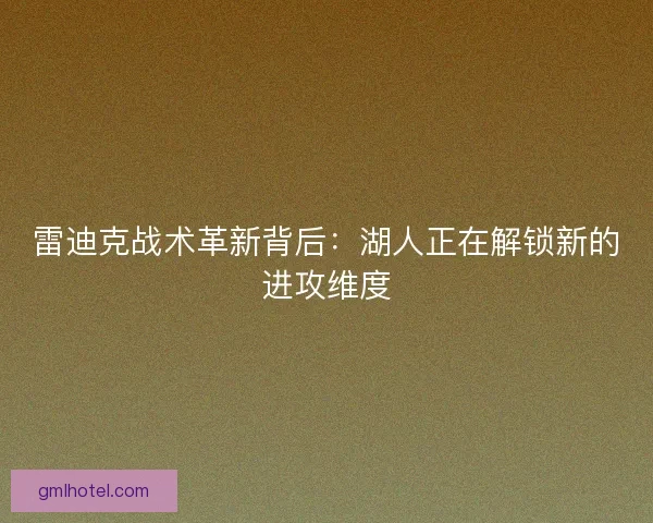 雷迪克战术革新背后：湖人正在解锁新的进攻维度