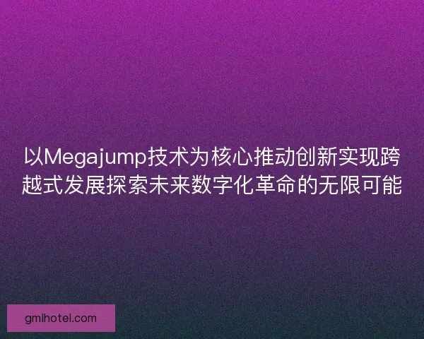 以Megajump技术为核心推动创新实现跨越式发展探索未来数字化革命的无限可能