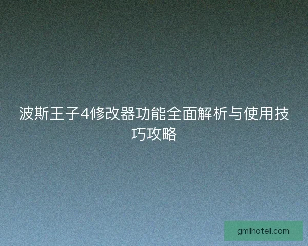 波斯王子4修改器功能全面解析与使用技巧攻略
