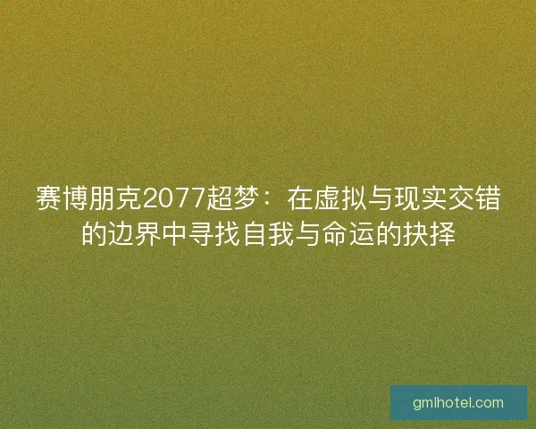 赛博朋克2077超梦：在虚拟与现实交错的边界中寻找自我与命运的抉择