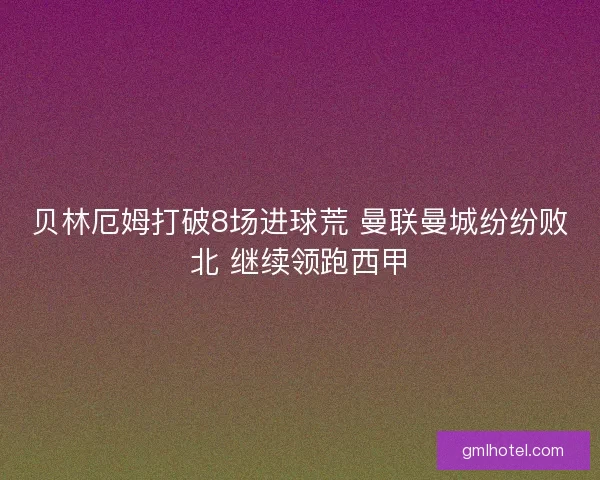 贝林厄姆打破8场进球荒 曼联曼城纷纷败北 继续领跑西甲