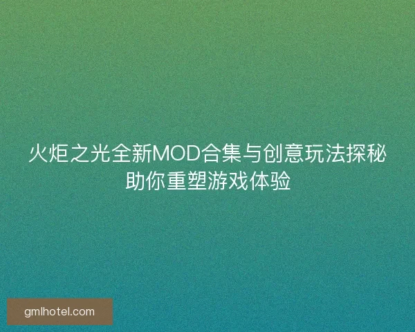 火炬之光全新MOD合集与创意玩法探秘助你重塑游戏体验
