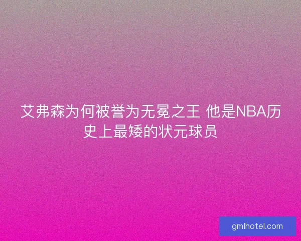 艾弗森为何被誉为无冕之王 他是NBA历史上最矮的状元球员